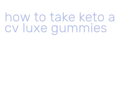 how to take keto acv luxe gummies