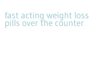 fast acting weight loss pills over the counter