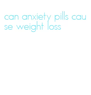 can anxiety pills cause weight loss