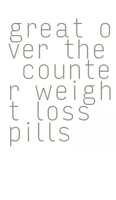 great over the counter weight loss pills