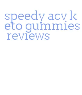 speedy acv keto gummies reviews