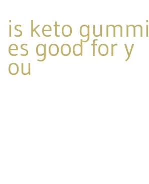 is keto gummies good for you