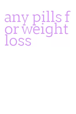 any pills for weight loss