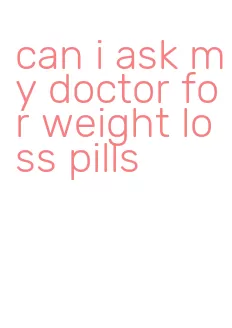 can i ask my doctor for weight loss pills
