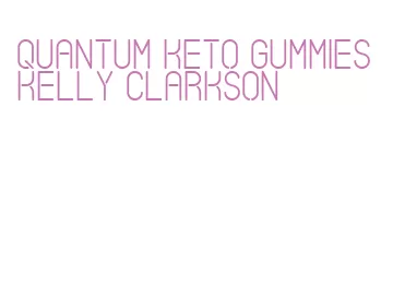 quantum keto gummies kelly clarkson