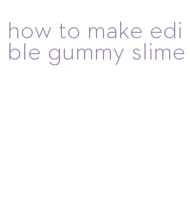 how to make edible gummy slime