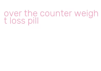 over the counter weight loss pill