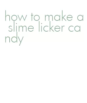 how to make a slime licker candy