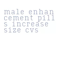 male enhancement pills increase size cvs