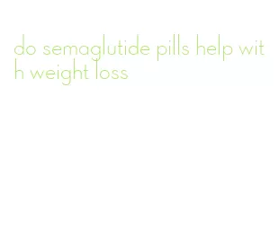 do semaglutide pills help with weight loss