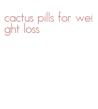 cactus pills for weight loss