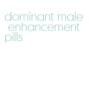 dominant male enhancement pills