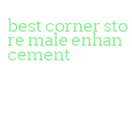 best corner store male enhancement