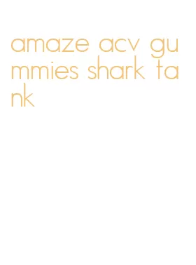 amaze acv gummies shark tank