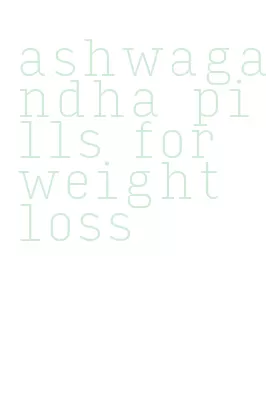 ashwagandha pills for weight loss