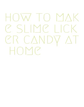 how to make slime licker candy at home