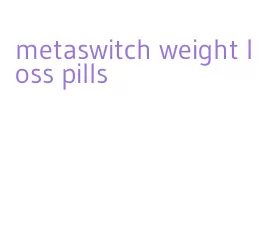 metaswitch weight loss pills