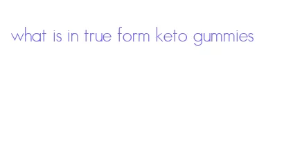 what is in true form keto gummies