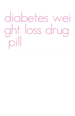 diabetes weight loss drug pill