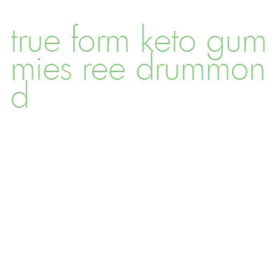 true form keto gummies ree drummond