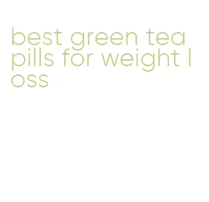 best green tea pills for weight loss