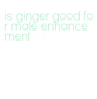 is ginger good for male enhancement