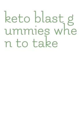 keto blast gummies when to take