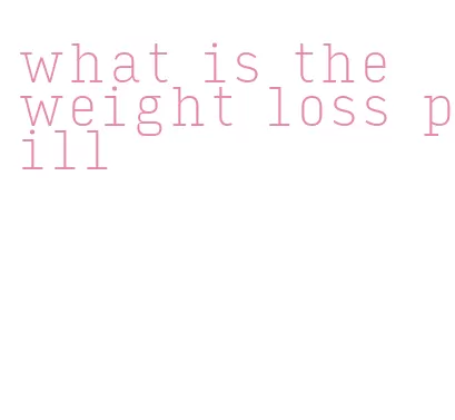 what is the weight loss pill