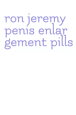 ron jeremy penis enlargement pills