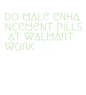do male enhancement pills at walmart work