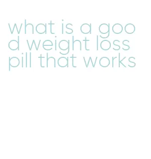 what is a good weight loss pill that works