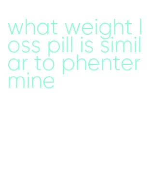 what weight loss pill is similar to phentermine