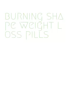burning shape weight loss pills