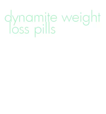 dynamite weight loss pills