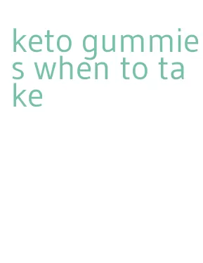 keto gummies when to take