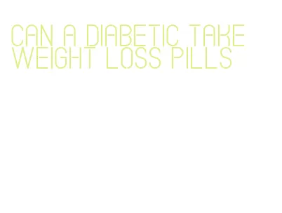 can a diabetic take weight loss pills