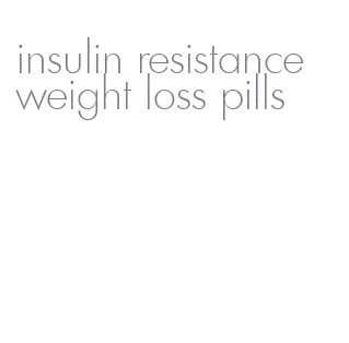 insulin resistance weight loss pills