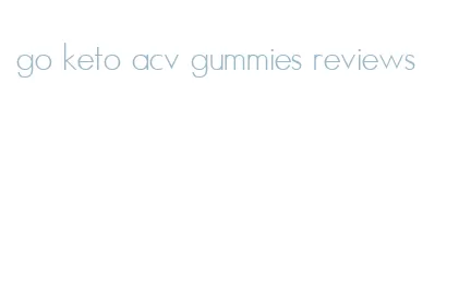 go keto acv gummies reviews