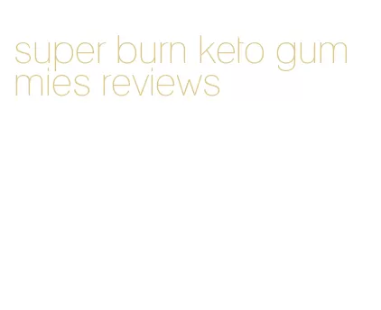 super burn keto gummies reviews