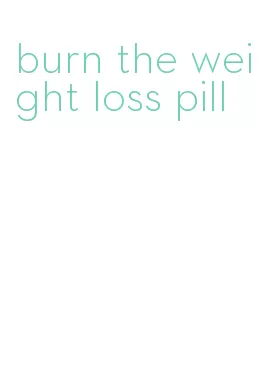 burn the weight loss pill