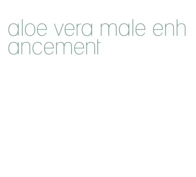 aloe vera male enhancement