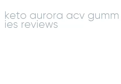 keto aurora acv gummies reviews
