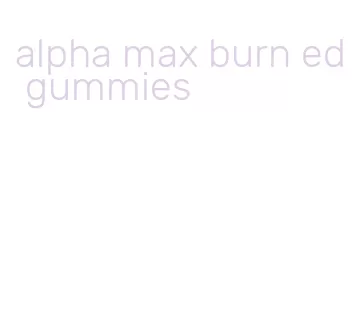 alpha max burn ed gummies