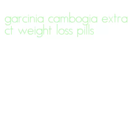 garcinia cambogia extract weight loss pills