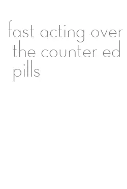 fast acting over the counter ed pills
