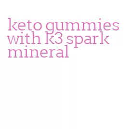 keto gummies with k3 spark mineral