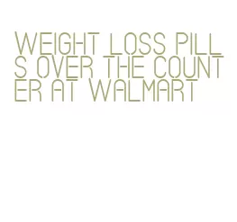 weight loss pills over the counter at walmart