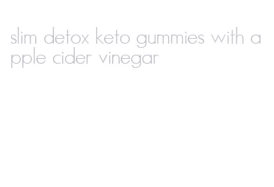 slim detox keto gummies with apple cider vinegar