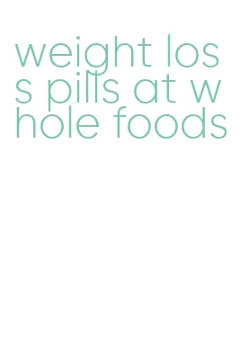 weight loss pills at whole foods