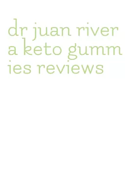 dr juan rivera keto gummies reviews